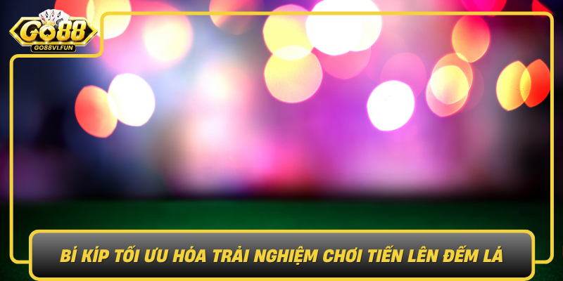 Bi Kip Toi Uu Hoa Trai Nghiem Choi Tien Len Dem La