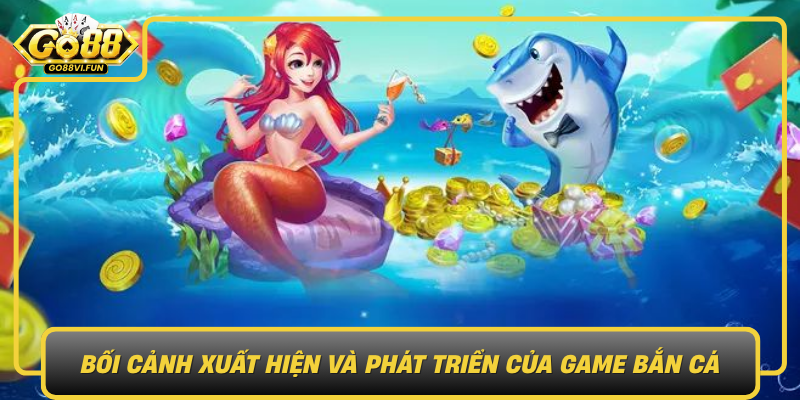 Boi Canh Xuat Hien Va Phat Trien Cua Game Ban Ca Truc Tuyen