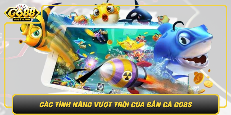 Cac Tinh Nang Vuot Troi Cua Ban Ca Go88