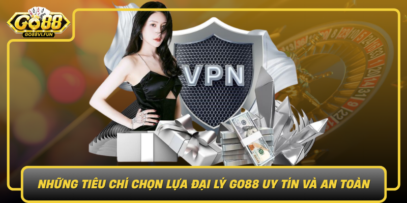 Nhung Tieu Chi Chon Lua Dai Ly Go88 Uy Tin Va An Toan