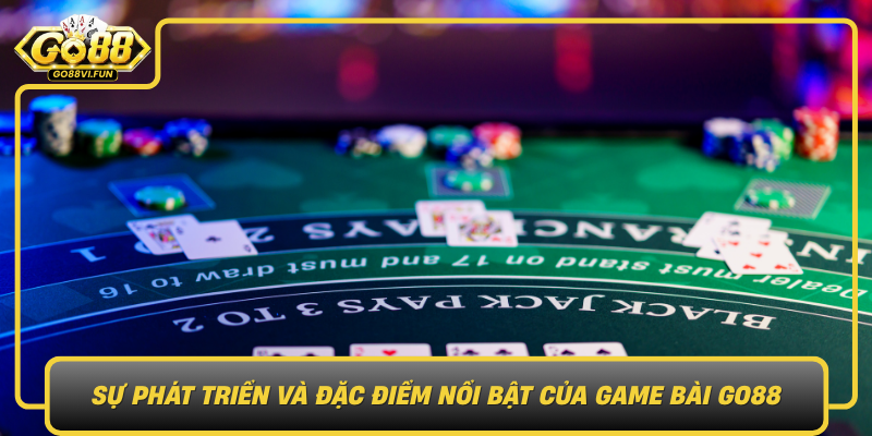 Su Phat Trien Va Dac Diem Noi Bat Cua Game Bai Go88